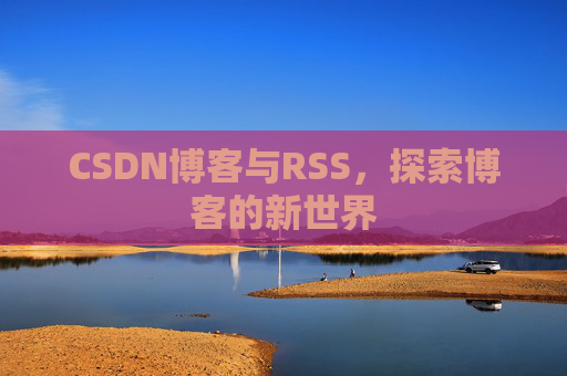 CSDN博客与RSS，探索博客的新世界