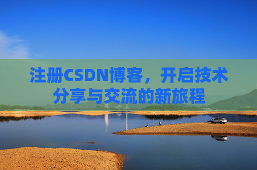 注册CSDN博客，开启技术分享与交流的新旅程